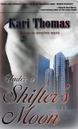 He was fated for another, but created to love her. Decreed by Elders, alpha Jaguar Shifters Lyon Savage and his brother must decide Pride rule in a way not seen for centuries. Under a Shifter's Moon, a mating can take place with a chosen human to produce a child, and the father of that child will become the one Alpha. Now Lyon must choose the love of his Truemate-or accept the decree to save his Pride and secure his future. Strong and selfless, Kitlene is a rare woman whose blood, like her niece's, carries something of the Shifter within its DNA. Willing to sacrifice herself for the sake of family, she offers herself to the Alpha Cat whose very presence pulls at her soul-and whose love brings with it a deadly complication. Reviews and Other Information:"With a smooth style that immediately engages the reader, and strong, visual world-building, Kari Thomas pulls you into her edgy story of shifter twins and their battle to survive and rule. Remember her name. Clearly, she is a rising star in the paranormal genre worthy of notice."DeborahMacGillivray, award-winning author ofOne Snowy Knight"Paranormal romance author Kari Thomas really turns up the heat and keeps it burning with every growl and lick in UNDER A SHIFTERS MOON! In my opinion, her best to date, this book is a fast-paced ride through the dangerous lives of a Shifter Jaguar and his Truemate. Be prepared to be scorched with the sensual love story that will remain in your heart and mind for a long time!"Author Amber Polo